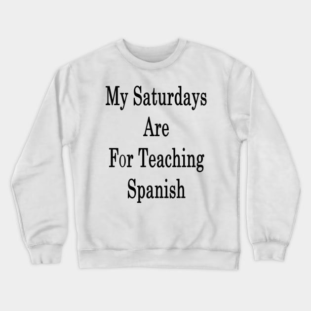 My Saturdays Are For Teaching Spanish Crewneck Sweatshirt by supernova23